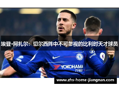 埃登·阿扎尔：切尔西阵中不可忽视的比利时天才球员